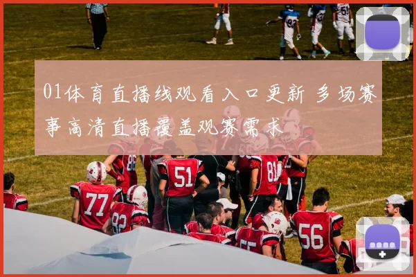 01体育直播线观看入口更新 多场赛事高清直播覆盖观赛需求