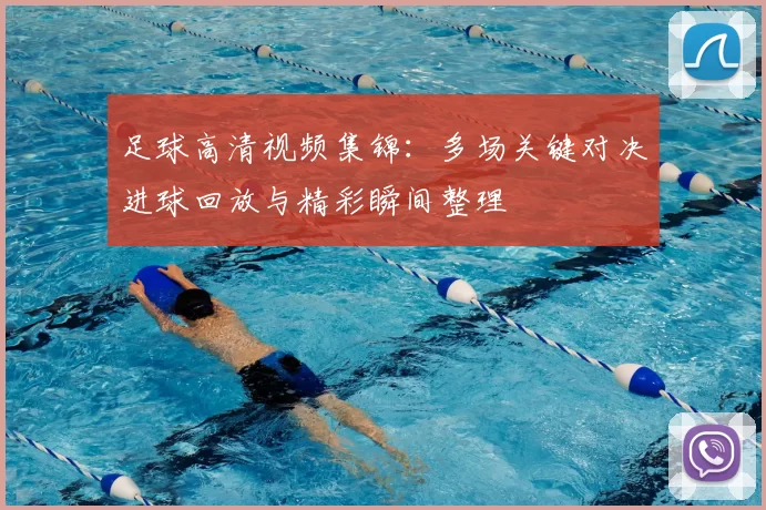 足球高清视频集锦：多场关键对决进球回放与精彩瞬间整理