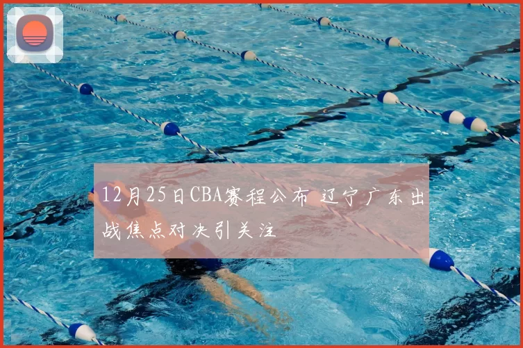 12月25日CBA赛程公布 辽宁广东出战焦点对决引关注