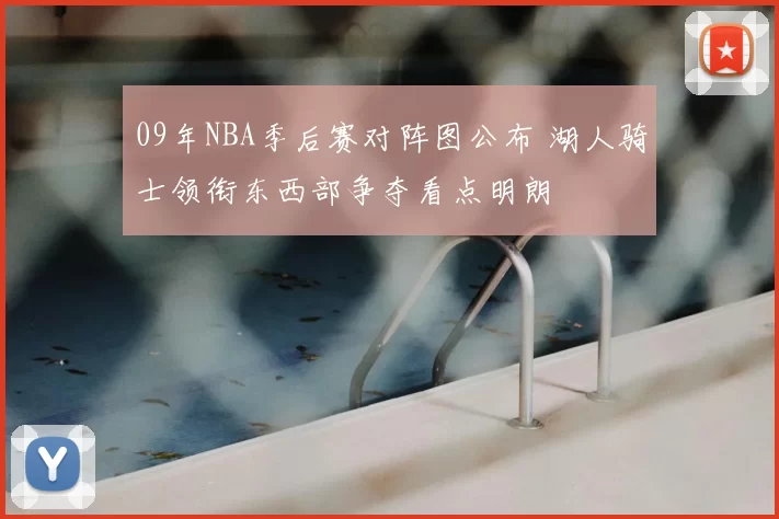09年NBA季后赛对阵图公布 湖人骑士领衔东西部争夺看点明朗