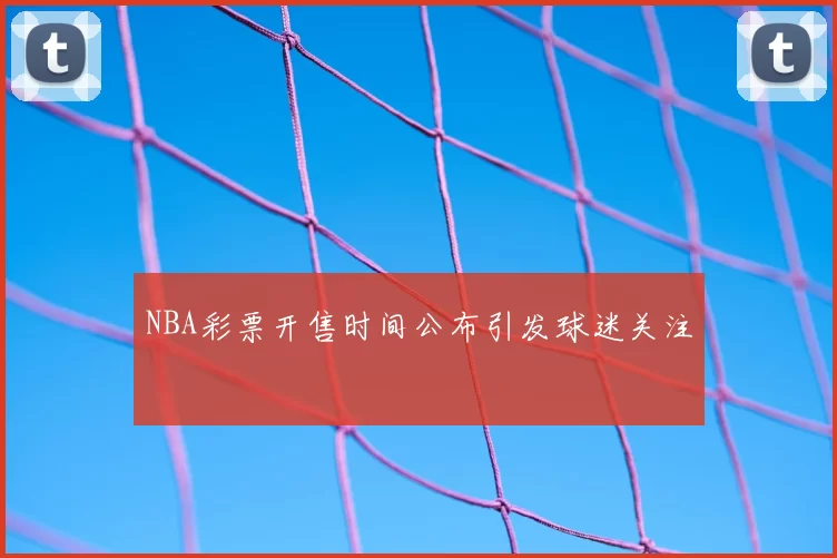NBA彩票开售时间公布引发球迷关注