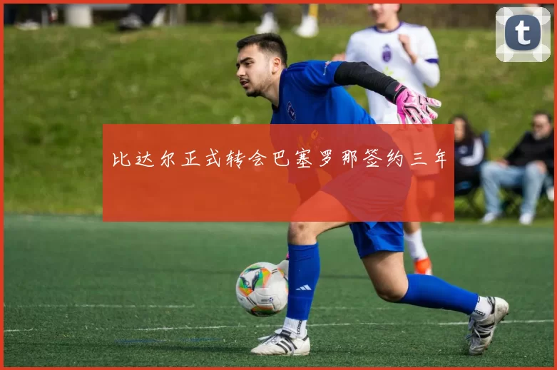 比达尔正式转会巴塞罗那签约三年