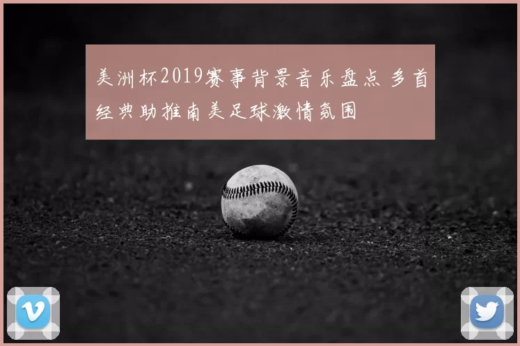 美洲杯2019赛事背景音乐盘点 多首经典助推南美足球激情氛围