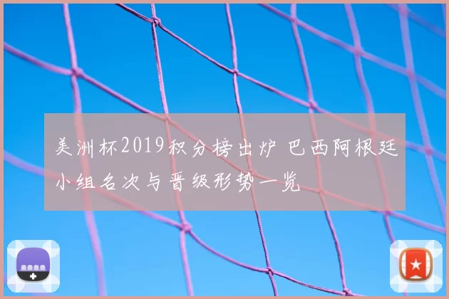 美洲杯2019积分榜出炉 巴西阿根廷小组名次与晋级形势一览