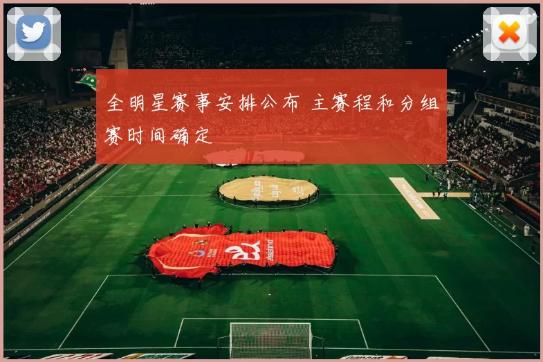 全明星赛事安排公布 主赛程和分组赛时间确定