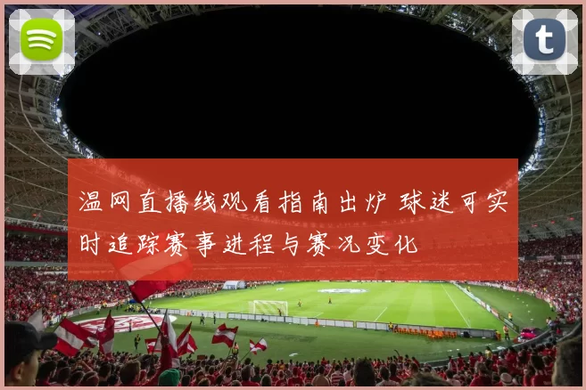 温网直播线观看指南出炉 球迷可实时追踪赛事进程与赛况变化