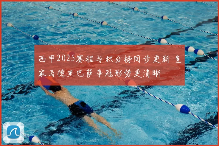 西甲2025赛程与积分榜同步更新 皇家马德里巴萨争冠形势更清晰
