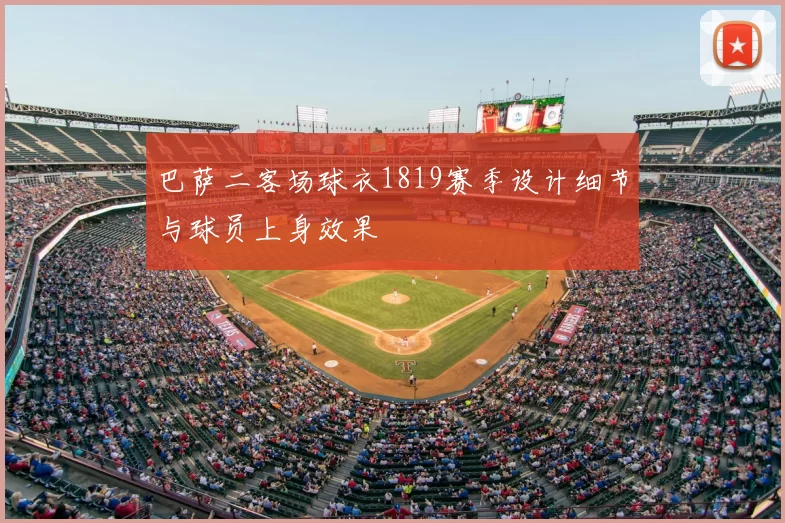 巴萨二客场球衣1819赛季设计细节与球员上身效果