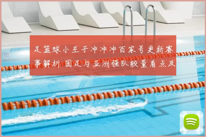足篮球小王子冲冲冲百家号更新赛事解析 国足与亚洲强队较量看点及出线影响