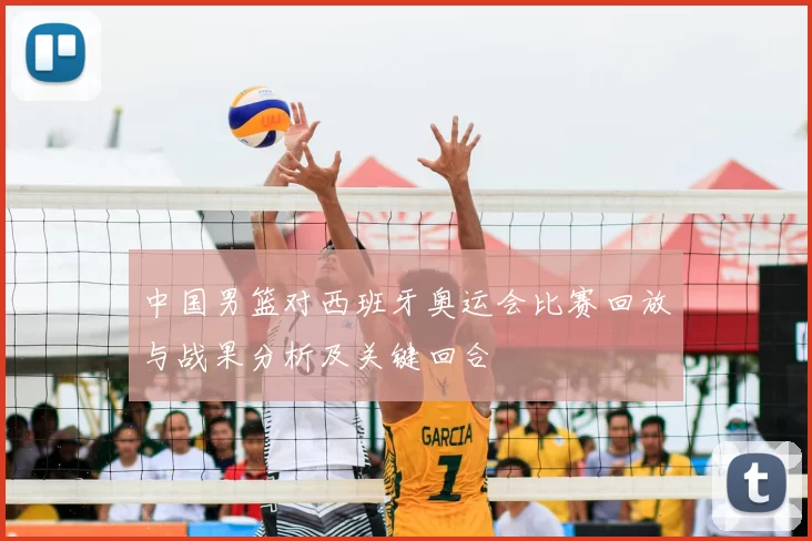 中国男篮对西班牙奥运会比赛回放与战果分析及关键回合