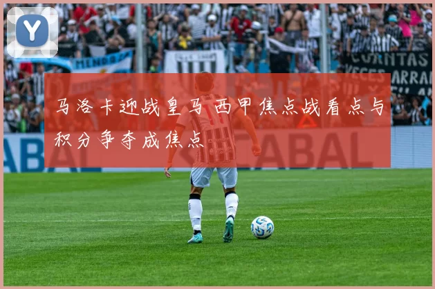 马洛卡迎战皇马 西甲焦点战看点与积分争夺成焦点