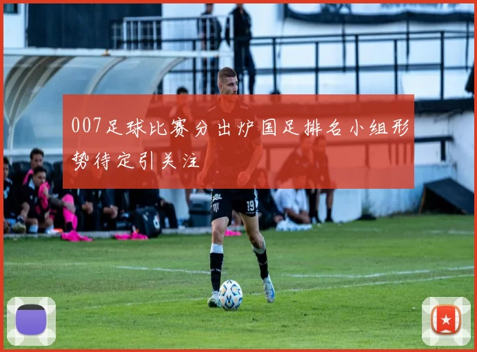 007足球比赛分出炉国足排名小组形势待定引关注