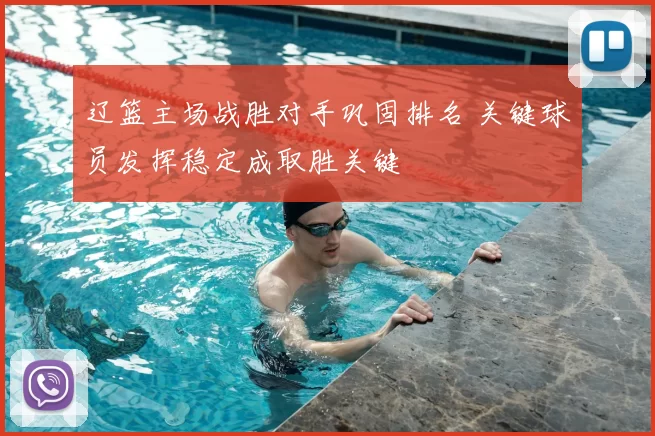 辽篮主场战胜对手巩固排名 关键球员发挥稳定成取胜关键