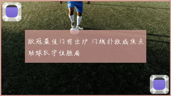 欧冠最佳门将出炉 门线扑救成焦点助球队守住胜局