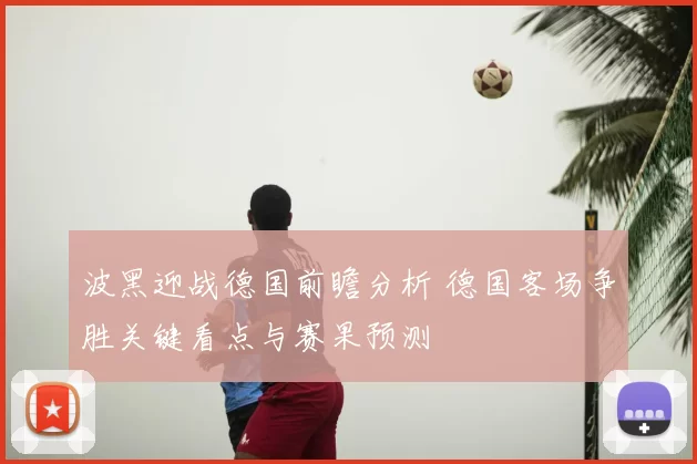 波黑迎战德国前瞻分析 德国客场争胜关键看点与赛果预测
