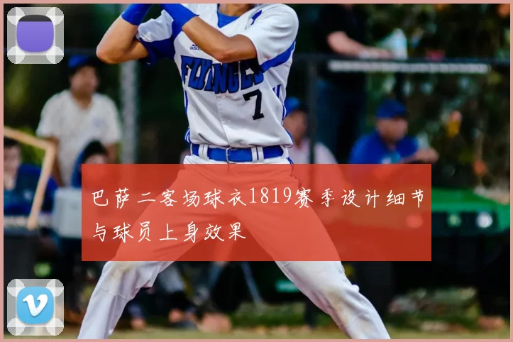 巴萨二客场球衣1819赛季设计细节与球员上身效果