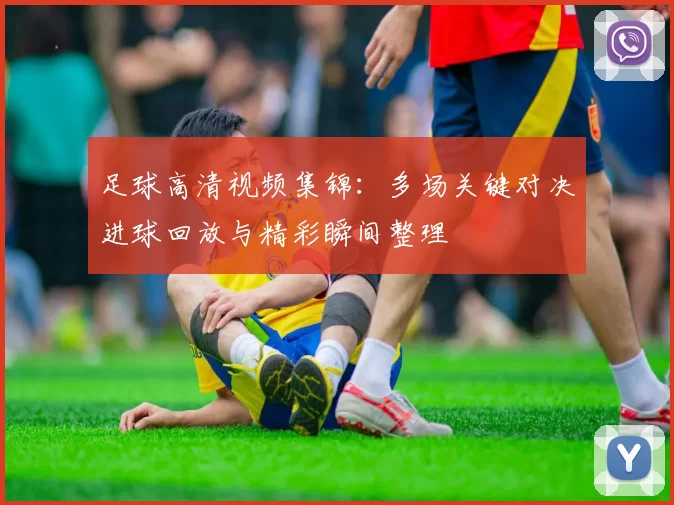 足球高清视频集锦：多场关键对决进球回放与精彩瞬间整理