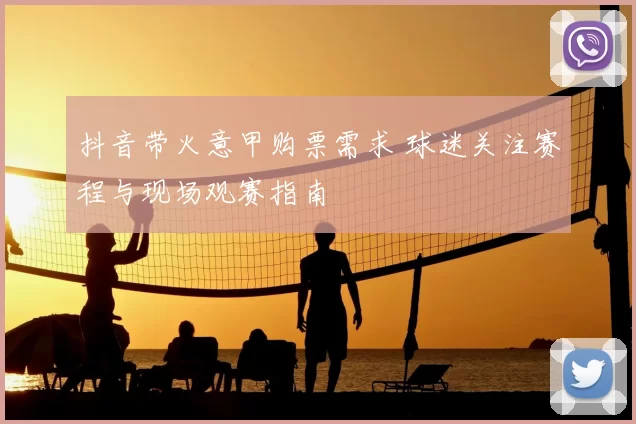 抖音带火意甲购票需求 球迷关注赛程与现场观赛指南