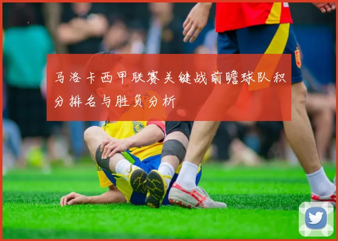 马洛卡西甲联赛关键战前瞻球队积分排名与胜负分析