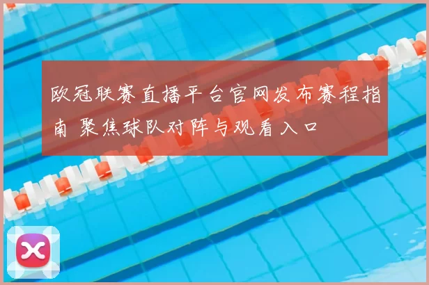 欧冠联赛直播平台官网发布赛程指南 聚焦球队对阵与观看入口