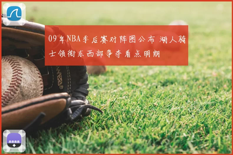 09年NBA季后赛对阵图公布 湖人骑士领衔东西部争夺看点明朗