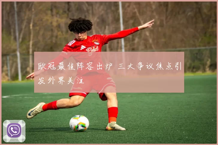 欧冠最佳阵容出炉 三大争议焦点引发外界关注