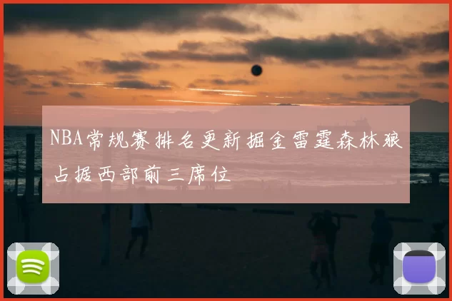 NBA常规赛排名更新掘金雷霆森林狼占据西部前三席位