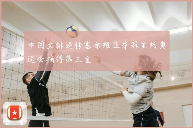 中国女排逆转塞尔维亚夺冠里约奥运会摘得第三金