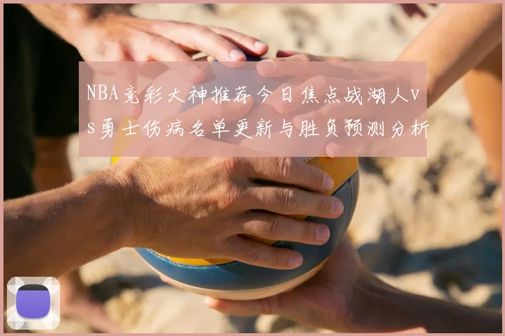 NBA竞彩大神推荐今日焦点战湖人vs勇士伤病名单更新与胜负预测分析