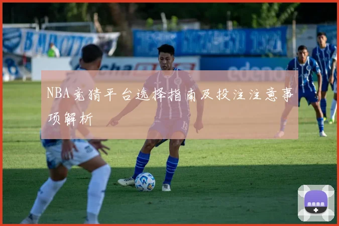 NBA竞猜平台选择指南及投注注意事项解析