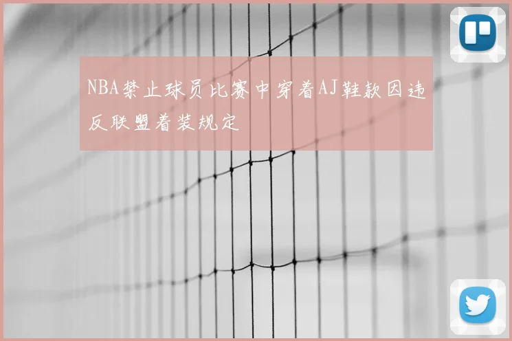 NBA禁止球员比赛中穿着AJ鞋款因违反联盟着装规定