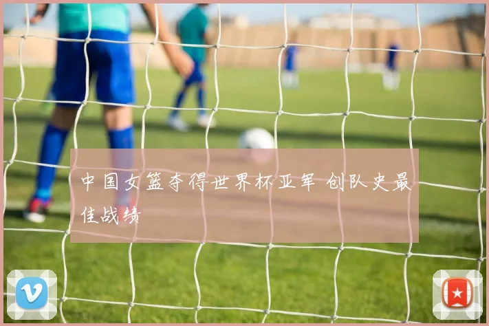 中国女篮夺得世界杯亚军 创队史最佳战绩