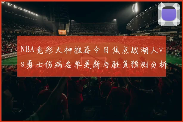 NBA竞彩大神推荐今日焦点战湖人vs勇士伤病名单更新与胜负预测分析