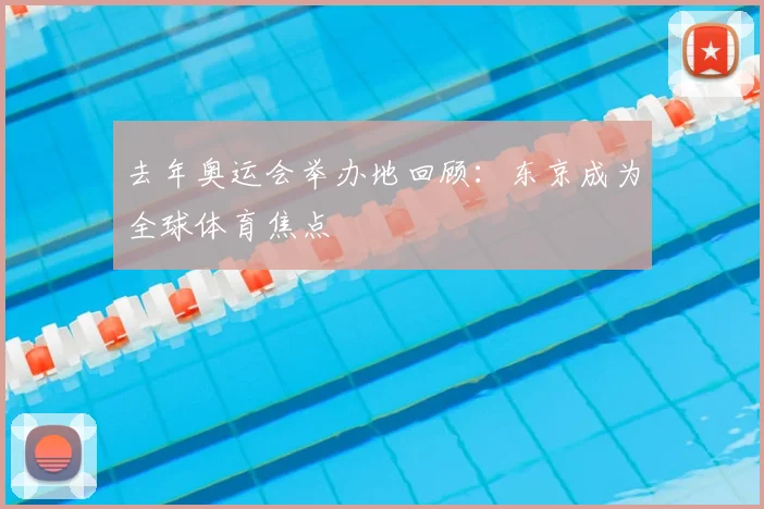 去年奥运会举办地回顾:东京成为全球体育焦点