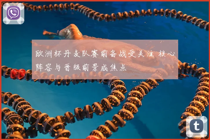 欧洲杯丹麦队赛前备战受关注 核心阵容与晋级前景成焦点